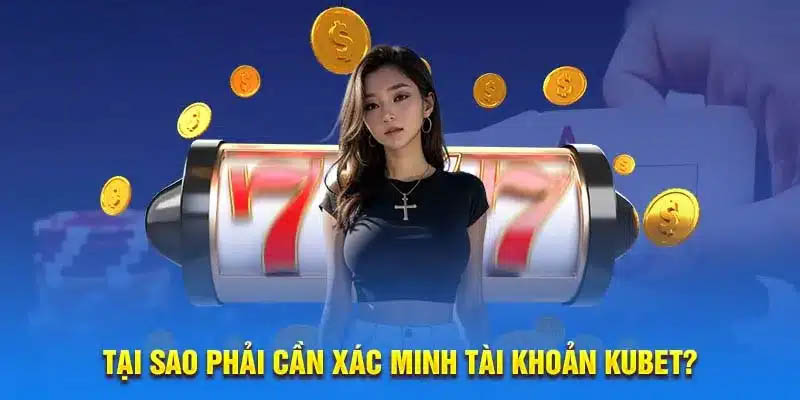 tai sao can xac minh tai khoan kubet