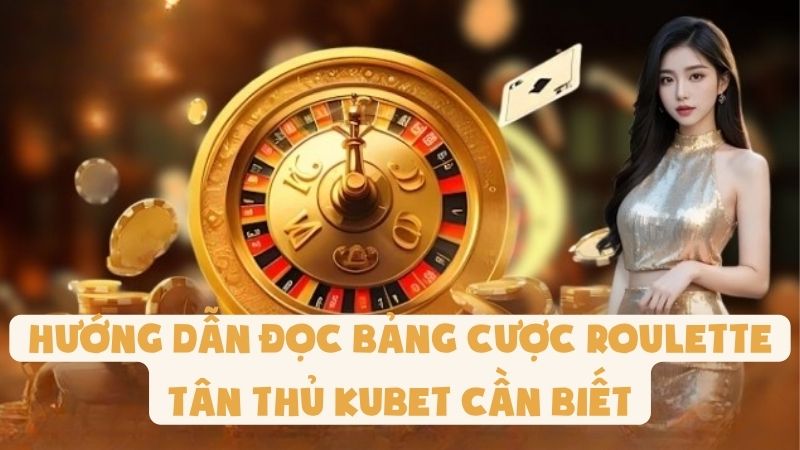 Hướng Dẫn Đọc Bảng Cược Roulette | Tân Thủ Kubet Cần Biết